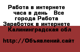 Работа в интернете 2 часа в день - Все города Работа » Заработок в интернете   . Калининградская обл.